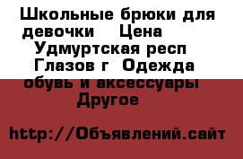 Школьные брюки для девочки. › Цена ­ 250 - Удмуртская респ., Глазов г. Одежда, обувь и аксессуары » Другое   